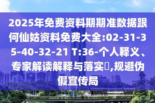2025年免費(fèi)資料期期準(zhǔn)數(shù)據(jù)跟何仙姑資料免費(fèi)大全:02-31-35-40-32-21 T:36-個(gè)人釋義、專(zhuān)家解讀解釋與落實(shí)?,規(guī)避偽假宣傳局