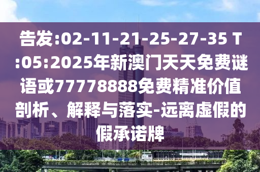 告發(fā):02-11-21-25-27-35 T:05:2025年新澳門天天免費(fèi)謎語或77778888免費(fèi)精準(zhǔn)價(jià)值剖析、解釋與落實(shí)-遠(yuǎn)離虛假的假承諾牌