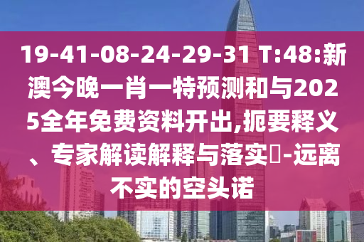 19-41-08-24-29-31 T:48:新澳今晚一肖一特預(yù)測和與2025全年免費資料開出,扼要釋義、專家解讀解釋與落實?-遠離不實的空頭諾