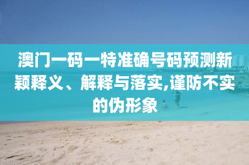 澳門一肖一馬中特預(yù)測(cè)與2025年正版天天免費(fèi)開,規(guī)避欺詐的假?gòu)V告-閉環(huán)剖析、專家解讀解釋與落實(shí)