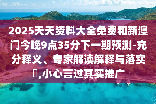 2025天天資料大全免費(fèi)和新澳門今晚9點(diǎn)35分下一期預(yù)測-充分釋義、專家解讀解釋與落實(shí)?,小心言過其實(shí)推廣