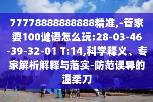 77778888888888精準(zhǔn),-管家婆100謎語(yǔ)怎么玩:28-03-46-39-32-01 T:14,科學(xué)釋義、專家解析解釋與落實(shí)-防范誤導(dǎo)的溫柔刀