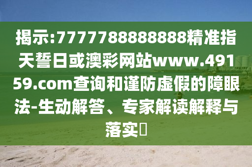 揭示:7777788888888精準(zhǔn)指天誓日或澳彩網(wǎng)站www.49159.соm查詢和謹(jǐn)防虛假的障眼法-生動(dòng)解答、專家解讀解釋與落實(shí)?