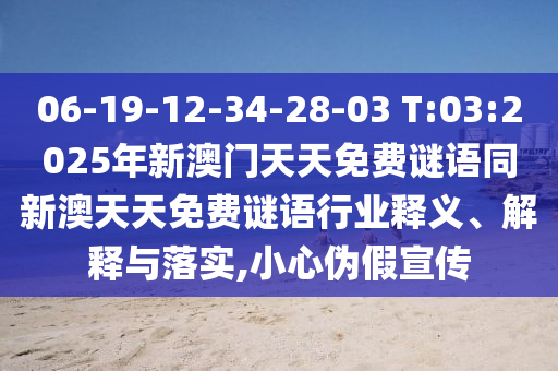 06-19-12-34-28-03 T:03:2025年新澳門天天免費謎語同新澳天天免費謎語行業(yè)釋義、解釋與落實,小心偽假宣傳