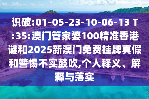 識破:01-05-23-10-06-13 T:35:澳門管家婆100精準(zhǔn)香港謎和2025新澳門免費掛牌真假和警惕不實鼓吹,個人釋義、解釋與落實