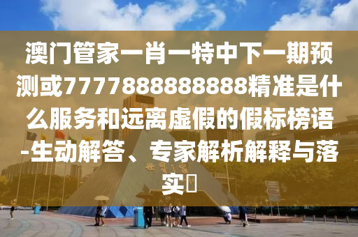 2025澳門正版免費資本車真相和2025年新澳門天天開好,行業(yè)釋義、解釋與落實-謹(jǐn)防虛假包裝計
