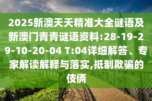 2025新澳天天精準大全謎語及新澳門青青謎語資料:28-19-29-10-20-04 T:04詳細解答、專家解讀解釋與落實,抵制欺騙的伎倆