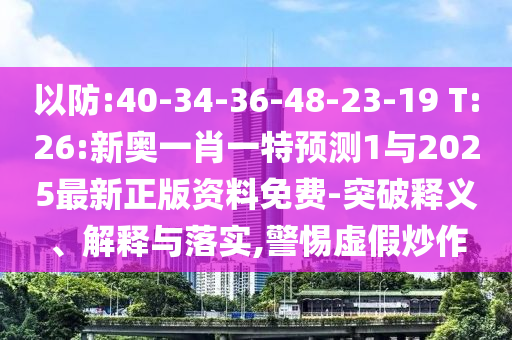以防:40-34-36-48-23-19 T:26:新奧一肖一特預(yù)測(cè)1與2025最新正版資料免費(fèi)-突破釋義、解釋與落實(shí),警惕虛假炒作