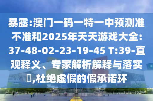 暴露:澳門(mén)一碼一特一中預(yù)測(cè)準(zhǔn)不準(zhǔn)和2025年天天游戲大全:37-48-02-23-19-45 T:39-直觀釋義、專(zhuān)家解析解釋與落實(shí)?,杜絕虛假的假承諾環(huán)