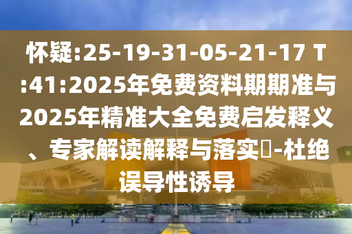 懷疑:25-19-31-05-21-17 T:41:2025年免費資料期期準與2025年精準大全免費啟發(fā)釋義、專家解讀解釋與落實?-杜絕誤導(dǎo)性誘導(dǎo)