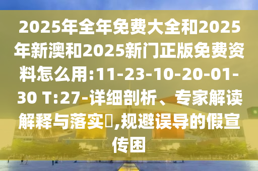 2025年全年免費大全和2025年新澳和2025新門正版免費資料怎么用:11-23-10-20-01-30 T:27-詳細剖析、專家解讀解釋與落實?,規(guī)避誤導(dǎo)的假宣傳困