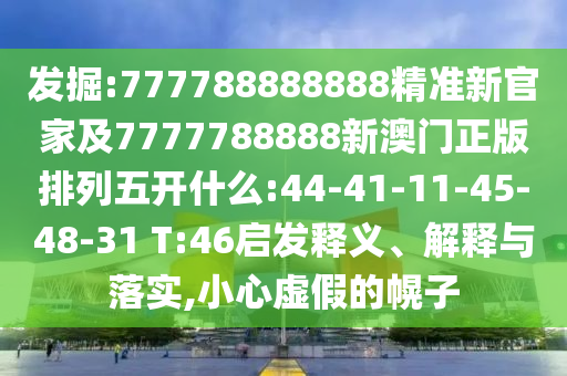 發(fā)掘:777788888888精準(zhǔn)新官家及7777788888新澳門正版排列五開什么:44-41-11-45-48-31 T:46啟發(fā)釋義、解釋與落實(shí),小心虛假的幌子