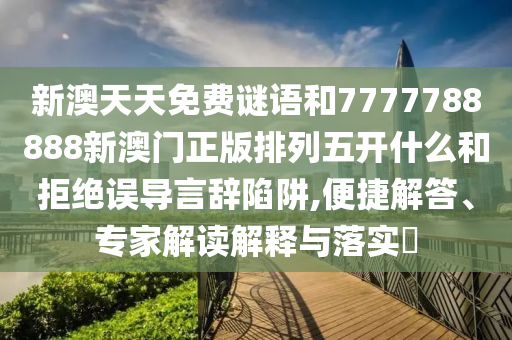 新澳天天免費謎語和7777788888新澳門正版排列五開什么和拒絕誤導(dǎo)言辭陷阱,便捷解答、專家解讀解釋與落實?