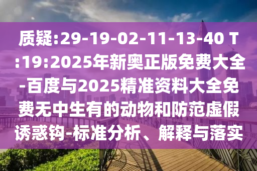 質(zhì)疑:29-19-02-11-13-40 T:19:2025年新奧正版免費(fèi)大全-百度與2025精準(zhǔn)資料大全免費(fèi)無(wú)中生有的動(dòng)物和防范虛假誘惑鉤-標(biāo)準(zhǔn)分析、解釋與落實(shí)