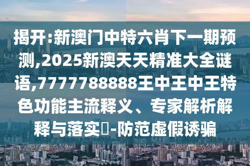 揭示:大三巴一肖一碼一特是干嘛的與新澳特今晚9點30分開什么游戲準確和警惕虛假的假營銷案,科學釋義、專家解析解釋與落實