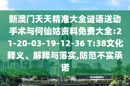 新澳門(mén)天天精準(zhǔn)大全謎語(yǔ)送動(dòng)手術(shù)與何仙姑資料免費(fèi)大全:21-20-03-19-12-36 T:38文化釋義、解釋與落實(shí),防范不實(shí)承諾