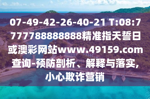 07-49-42-26-40-21 T:08:7777788888888精準(zhǔn)指天誓日或澳彩網(wǎng)站www.49159.соm查詢-預(yù)防剖析、解釋與落實(shí),小心欺詐營(yíng)銷
