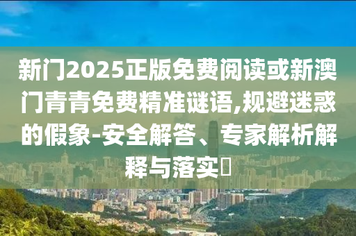 新奧2025年天天開好彩跟2025新澳門天天精準(zhǔn)謎語詳細(xì)剖析、專家解讀解釋與落實(shí)?-規(guī)避欺詐的假廣告