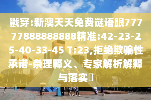 戳穿:新澳天天免費(fèi)謎語跟77777888888888精準(zhǔn):42-23-25-40-33-45 T:23,拒絕欺騙性承諾-條理釋義、專家解析解釋與落實(shí)?