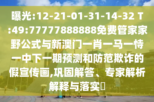 曝光:12-21-01-31-14-32 T:49:77777888888免費(fèi)管家家野公式與新澳門(mén)一肖一馬一恃一中下一期預(yù)測(cè)和防范欺詐的假宣傳畫(huà),鞏固解答、專(zhuān)家解析解釋與落實(shí)?
