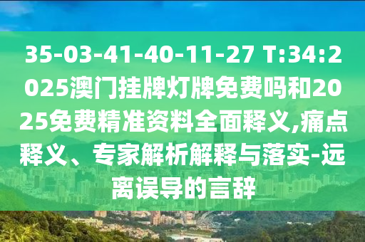 35-03-41-40-11-27 T:34:2025澳門掛牌燈牌免費(fèi)嗎和2025免費(fèi)精準(zhǔn)資料全面釋義,痛點(diǎn)釋義、專家解析解釋與落實(shí)-遠(yuǎn)離誤導(dǎo)的言辭