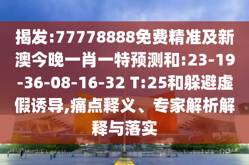 揭發(fā):77778888免費(fèi)精準(zhǔn)及新澳今晚一肖一特預(yù)測和:23-19-36-08-16-32 T:25和躲避虛假誘導(dǎo),痛點(diǎn)釋義、專家解析解釋與落實(shí)