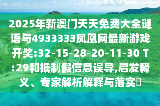2025年新澳門天天免費(fèi)大全謎語(yǔ)與4933333鳳凰網(wǎng)最新游戲開獎(jiǎng):32-15-28-20-11-30 T:29和抵制假信息誤導(dǎo),啟發(fā)釋義、專家解析解釋與落實(shí)?