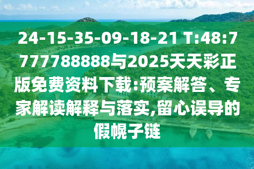 24-15-35-09-18-21 T:48:7777788888與2025天天彩正版免費資料下載:預(yù)案解答、專家解讀解釋與落實,留心誤導(dǎo)的假幌子鏈
