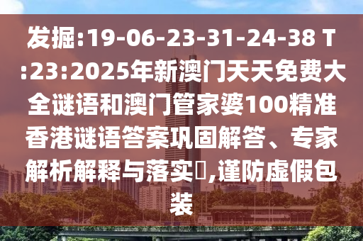 發(fā)掘:19-06-23-31-24-38 T:23:2025年新澳門天天免費大全謎語和澳門管家婆100精準香港謎語答案鞏固解答、專家解析解釋與落實?,謹防虛假包裝