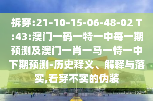 拆穿:21-10-15-06-48-02 T:43:澳門一碼一特一中每一期預(yù)測(cè)及澳門一肖一馬一恃一中下期預(yù)測(cè)-歷史釋義、解釋與落實(shí),看穿不實(shí)的偽裝