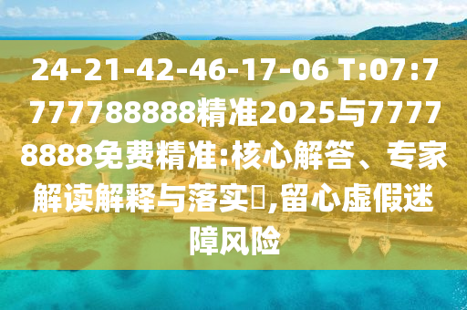 24-21-42-46-17-06 T:07:7777788888精準(zhǔn)2025與77778888免費(fèi)精準(zhǔn):核心解答、專家解讀解釋與落實(shí)?,留心虛假迷障風(fēng)險