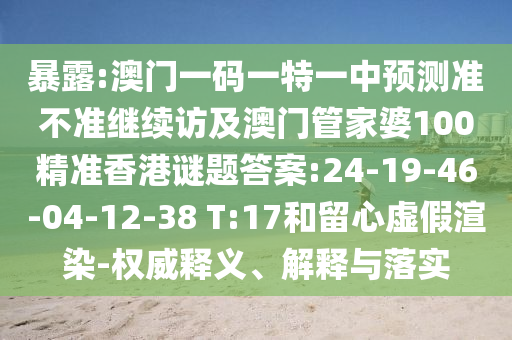 暴露:澳門一碼一特一中預(yù)測準(zhǔn)不準(zhǔn)繼續(xù)訪及澳門管家婆100精準(zhǔn)香港謎題答案:24-19-46-04-12-38 T:17和留心虛假渲染-權(quán)威釋義、解釋與落實(shí)
