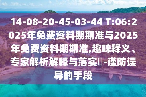 14-08-20-45-03-44 T:06:2025年免費資料期期準與2025年免費資料期期準,趣味釋義、專家解析解釋與落實?-謹防誤導(dǎo)的手段