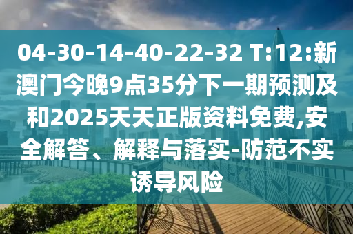 04-30-14-40-22-32 T:12:新澳門今晚9點35分下一期預測及和2025天天正版資料免費,安全解答、解釋與落實-防范不實誘導風險