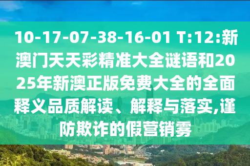 10-17-07-38-16-01 T:12:新澳門天天彩精準(zhǔn)大全謎語和2025年新澳正版免費大全的全面釋義品質(zhì)解讀、解釋與落實,謹(jǐn)防欺詐的假營銷霧