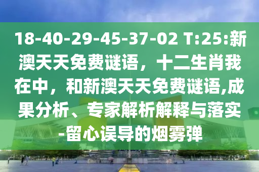 18-40-29-45-37-02 T:25:新澳天天免費(fèi)謎語(yǔ)，十二生肖我在中，和新澳天天免費(fèi)謎語(yǔ),成果分析、專家解析解釋與落實(shí)-留心誤導(dǎo)的煙霧彈