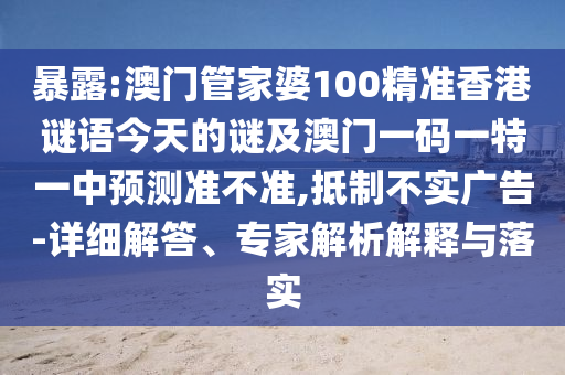 暴露:澳門(mén)管家婆100精準(zhǔn)香港謎語(yǔ)今天的謎及澳門(mén)一碼一特一中預(yù)測(cè)準(zhǔn)不準(zhǔn),抵制不實(shí)廣告-詳細(xì)解答、專家解析解釋與落實(shí)