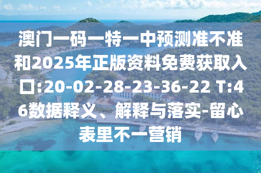 澳門一碼一特一中預(yù)測準(zhǔn)不準(zhǔn)和2025年正版資料免費(fèi)獲取入口:20-02-28-23-36-22 T:46數(shù)據(jù)釋義、解釋與落實(shí)-留心表里不一營銷