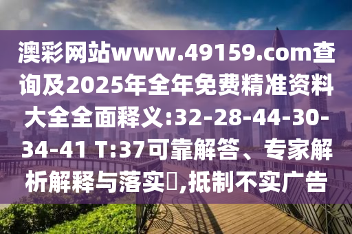 澳彩網(wǎng)站www.49159.соm查詢及2025年全年免費(fèi)精準(zhǔn)資料大全全面釋義:32-28-44-30-34-41 T:37可靠解答、專家解析解釋與落實(shí)?,抵制不實(shí)廣告