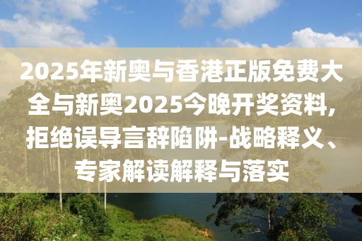 以防:12-48-06-26-01-27 T:25:2025新奧期期準(zhǔn)最新消息,-澳門一碼一特一中下一期預(yù)測(cè)大資本0和拒絕空洞無物承諾-詳盡解答、解釋與落實(shí)
