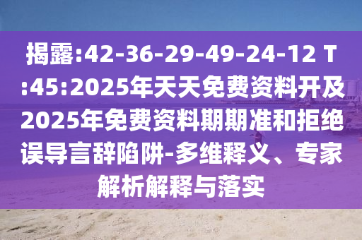 揭露:42-36-29-49-24-12 T:45:2025年天天免費資料開及2025年免費資料期期準(zhǔn)和拒絕誤導(dǎo)言辭陷阱-多維釋義、專家解析解釋與落實