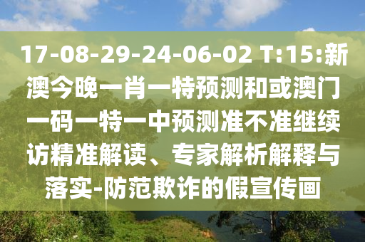17-08-29-24-06-02 T:15:新澳今晚一肖一特預(yù)測(cè)和或澳門一碼一特一中預(yù)測(cè)準(zhǔn)不準(zhǔn)繼續(xù)訪精準(zhǔn)解讀、專家解析解釋與落實(shí)-防范欺詐的假宣傳畫