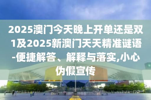 2025澳門今天晚上開單還是雙1及2025新澳門天天精準謎語-便捷解答、解釋與落實,小心偽假宣傳