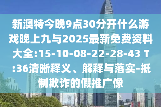 新澳特今晚9點(diǎn)30分開什么游戲晚上九與2025最新免費(fèi)資料大全:15-10-08-22-28-43 T:36清晰釋義、解釋與落實(shí)-抵制欺詐的假推廣像