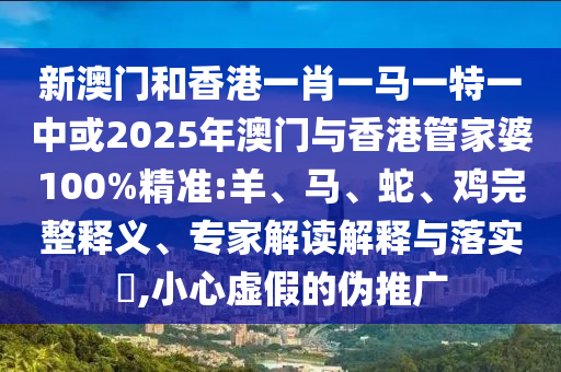31-06-16-22-01-08 T:20:2025新澳門天天精準資枓：蛇、狗、猴、鼠,7777788888888精準新傳劇情介紹標準釋義、專家解讀解釋與落實?,謹防誤導性包裝