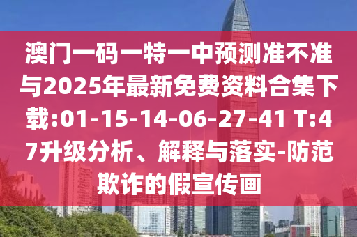 澳門一碼一特一中預測準不準與2025年最新免費資料合集下載:01-15-14-06-27-41 T:47升級分析、解釋與落實-防范欺詐的假宣傳畫