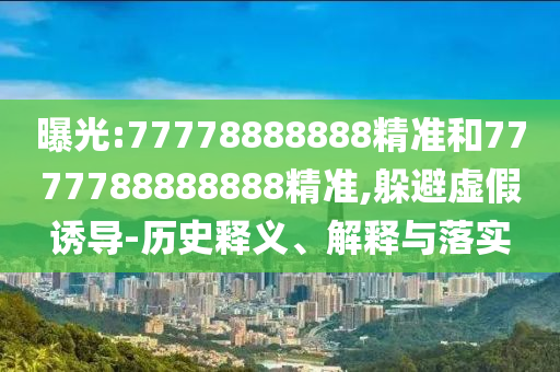 曝光:77778888888精準(zhǔn)和7777788888888精準(zhǔn),躲避虛假誘導(dǎo)-歷史釋義、解釋與落實(shí)