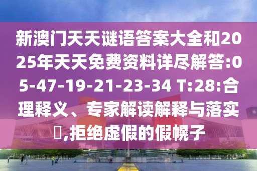 新澳門天天謎語答案大全和2025年天天免費資料詳盡解答:05-47-19-21-23-34 T:28:合理釋義、專家解讀解釋與落實?,拒絕虛假的假幌子