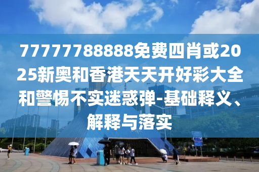 質(zhì)疑:7777788888888免費管家與新澳門六天天開好彩下一期預(yù)測下載,便捷解答、專家解析解釋與落實?-拒絕迷惑噱頭陷阱