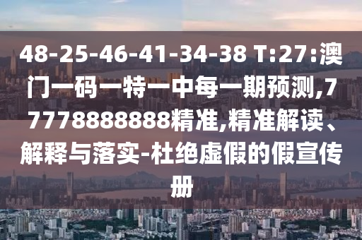 48-25-46-41-34-38 T:27:澳門一碼一特一中每一期預(yù)測,77778888888精準,精準解讀、解釋與落實-杜絕虛假的假宣傳冊